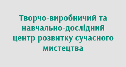 Творчо-виробничий та навчально-дослідний центр розвитку сучасного мистецтва