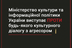 Позиція Міністерства культури та інформаційної політики України щодо припинення культурного діалогу з агресором