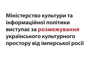 Міністерство культури та інформаційної політики виступає за розмежування українського культурного простору від імперської росії