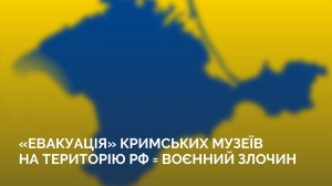 «Евакуація» кримських музеїв на територію рф буде воєнним злочином